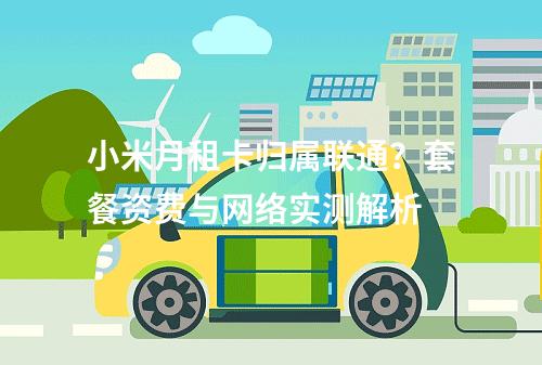 小米月租卡归属联通？套餐资费与网络实测解析