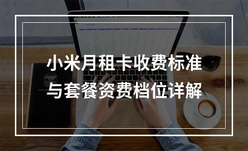 小米月租卡收费标准与套餐资费档位详解
