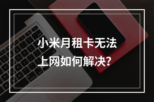 小米月租卡无法上网如何解决？