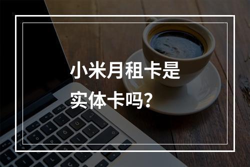 小米月租卡是实体卡吗？