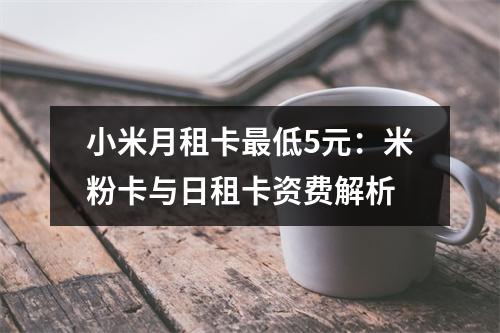 小米月租卡最低5元：米粉卡与日租卡资费解析