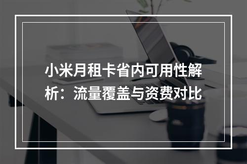 小米月租卡省内可用性解析：流量覆盖与资费对比