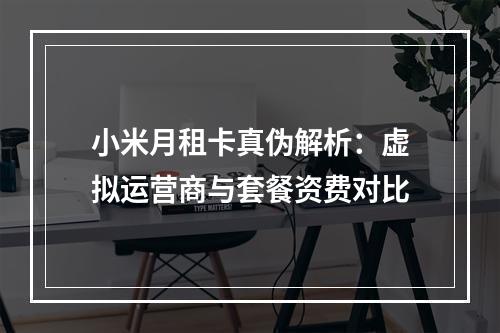 小米月租卡真伪解析：虚拟运营商与套餐资费对比