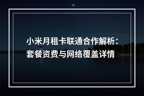 小米月租卡联通合作解析：套餐资费与网络覆盖详情