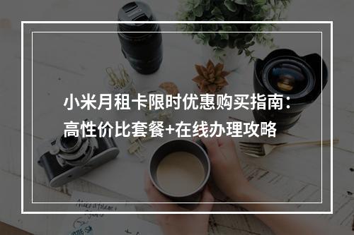 小米月租卡限时优惠购买指南：高性价比套餐+在线办理攻略