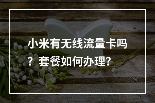 小米有无线流量卡吗？套餐如何办理？