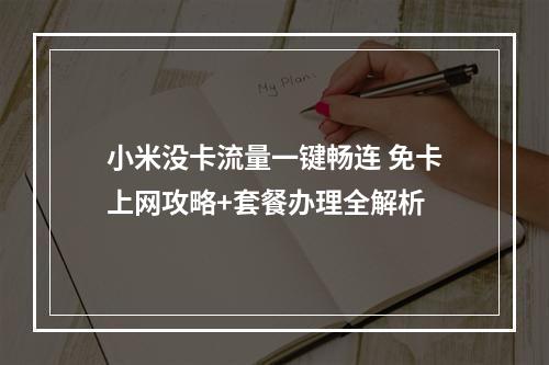 小米没卡流量一键畅连 免卡上网攻略+套餐办理全解析