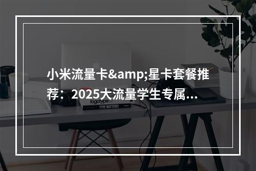 小米流量卡&星卡套餐推荐：2025大流量学生专属19元起