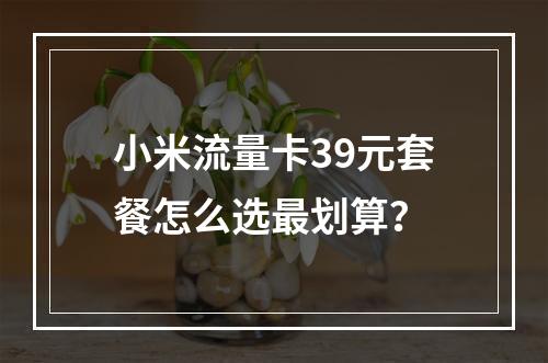 小米流量卡39元套餐怎么选最划算？