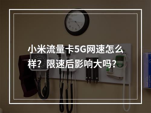 小米流量卡5G网速怎么样？限速后影响大吗？
