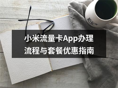 小米流量卡App办理流程与套餐优惠指南