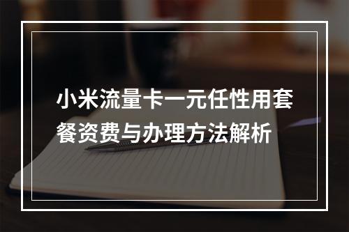 小米流量卡一元任性用套餐资费与办理方法解析