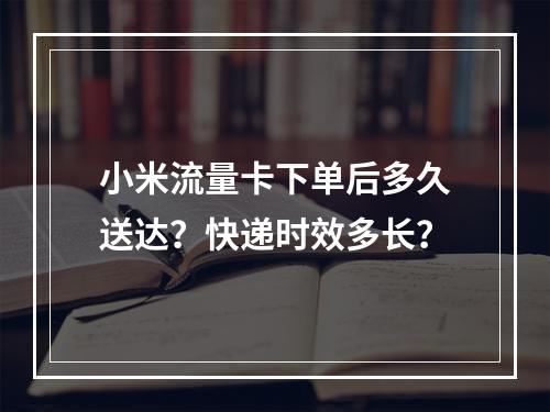 小米流量卡下单后多久送达？快递时效多长？