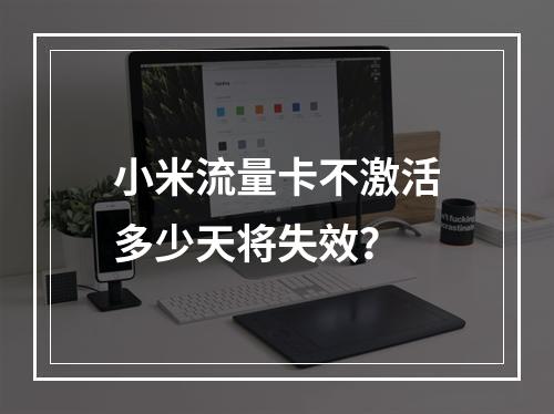 小米流量卡不激活多少天将失效？