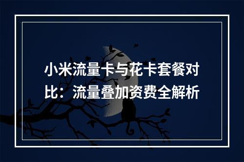 小米流量卡与花卡套餐对比：流量叠加资费全解析