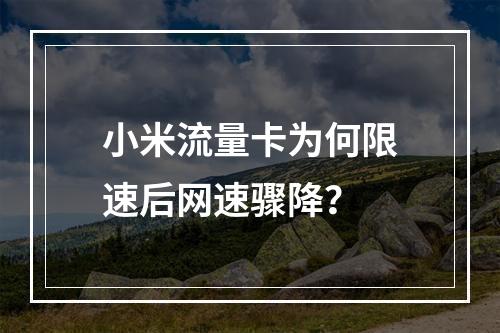小米流量卡为何限速后网速骤降？