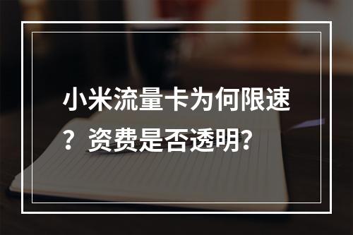 小米流量卡为何限速？资费是否透明？
