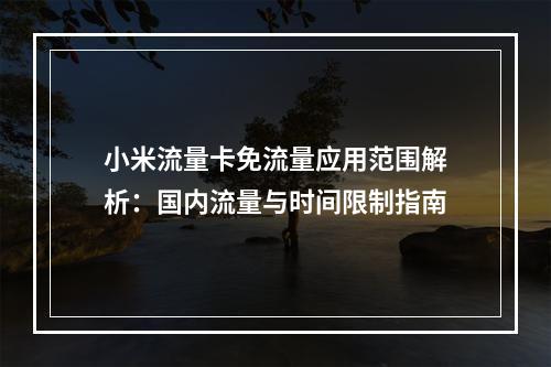 小米流量卡免流量应用范围解析：国内流量与时间限制指南