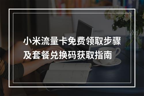 小米流量卡免费领取步骤及套餐兑换码获取指南