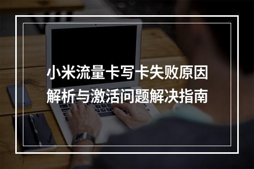 小米流量卡写卡失败原因解析与激活问题解决指南