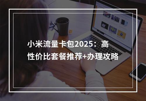 小米流量卡包2025：高性价比套餐推荐+办理攻略