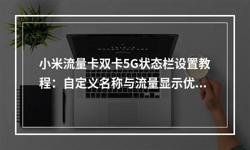 小米流量卡双卡5G状态栏设置教程：自定义名称与流量显示优化