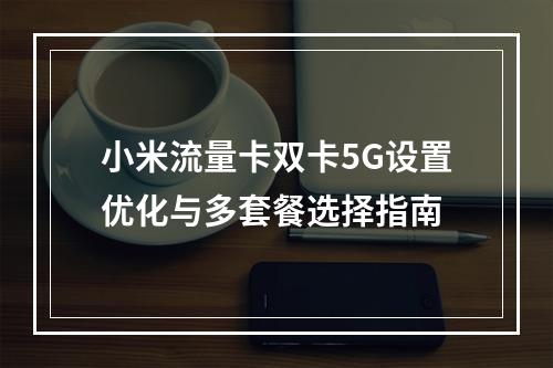 小米流量卡双卡5G设置优化与多套餐选择指南