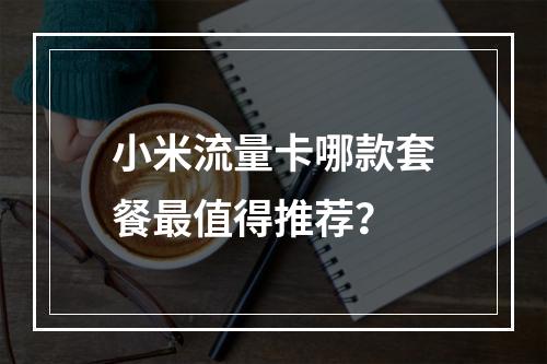 小米流量卡哪款套餐最值得推荐？
