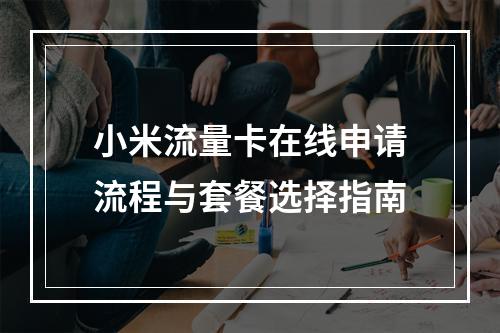 小米流量卡在线申请流程与套餐选择指南