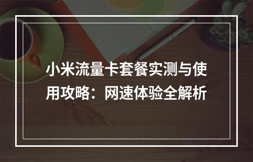 小米流量卡套餐实测与使用攻略：网速体验全解析