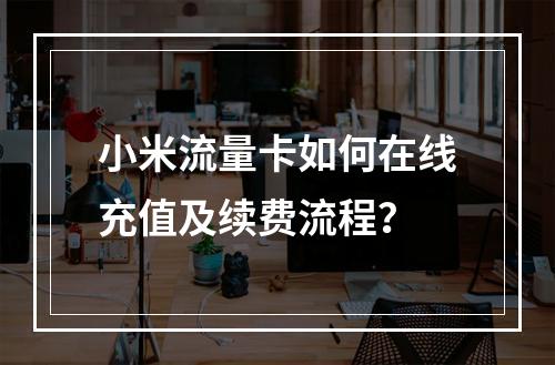 小米流量卡如何在线充值及续费流程？