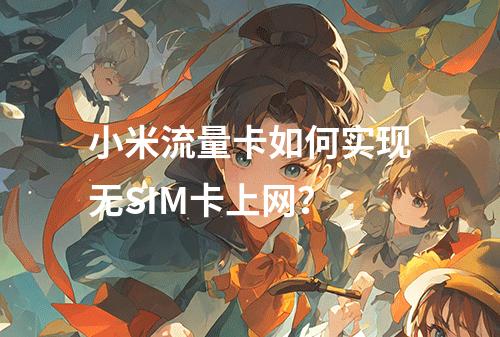 小米流量卡如何实现无SIM卡上网？