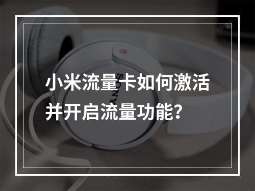 小米流量卡如何激活并开启流量功能？