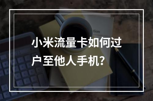 小米流量卡如何过户至他人手机？