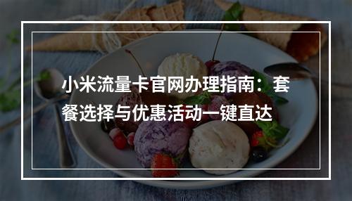 小米流量卡官网办理指南：套餐选择与优惠活动一键直达