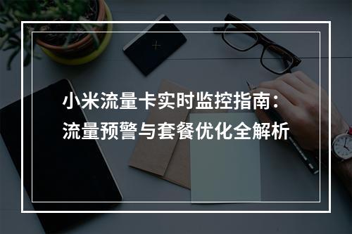 小米流量卡实时监控指南：流量预警与套餐优化全解析