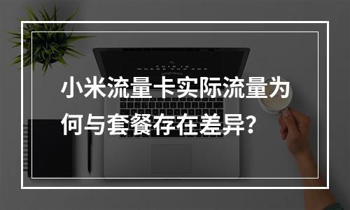 小米流量卡实际流量为何与套餐存在差异？