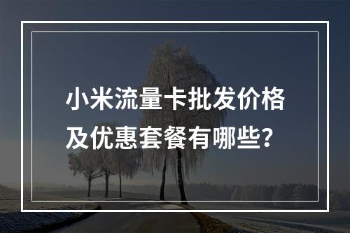 小米流量卡批发价格及优惠套餐有哪些？