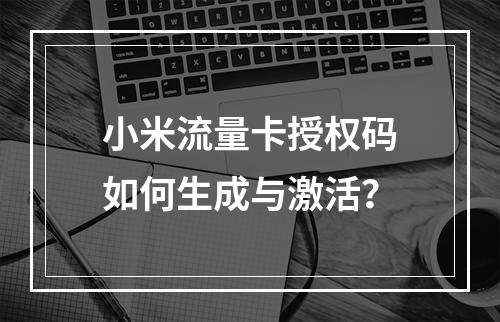 小米流量卡授权码如何生成与激活？