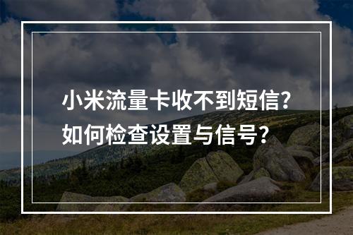 小米流量卡收不到短信？如何检查设置与信号？