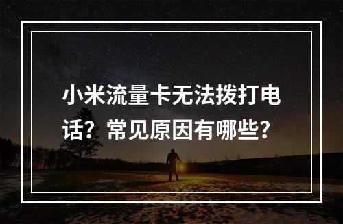 小米流量卡无法拨打电话？常见原因有哪些？