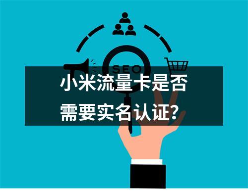 小米流量卡是否需要实名认证？