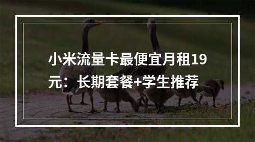 小米流量卡最便宜月租19元：长期套餐+学生推荐
