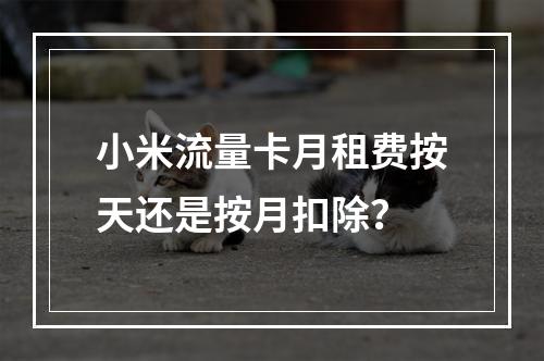 小米流量卡月租费按天还是按月扣除？