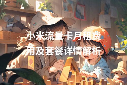 小米流量卡月租费用及套餐详情解析