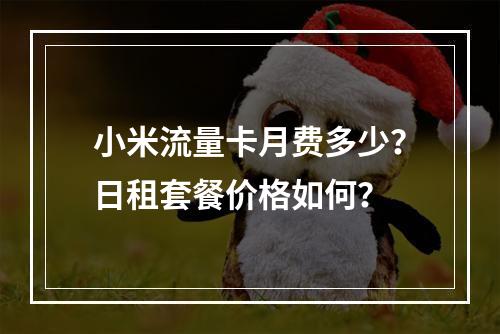 小米流量卡月费多少？日租套餐价格如何？