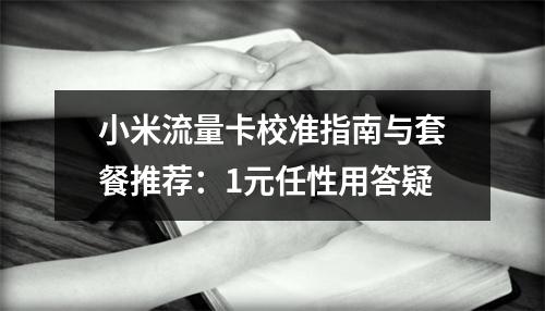 小米流量卡校准指南与套餐推荐：1元任性用答疑