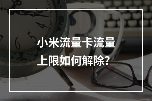 小米流量卡流量上限如何解除？