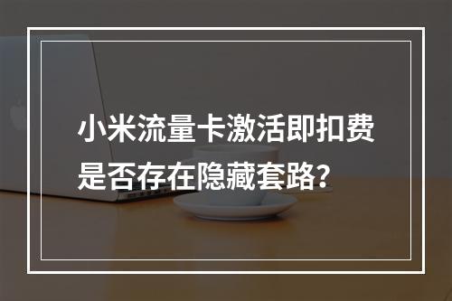 小米流量卡激活即扣费是否存在隐藏套路？