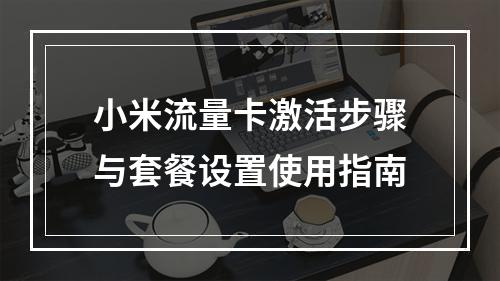 小米流量卡激活步骤与套餐设置使用指南